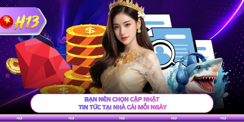 Bạn nên chọn cập nhật tin tức tại nhà cái mỗi ngày
