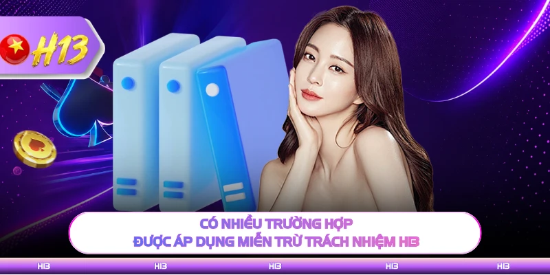 Có nhiều trường hợp được áp dụng miễn trừ trách nhiệm H13