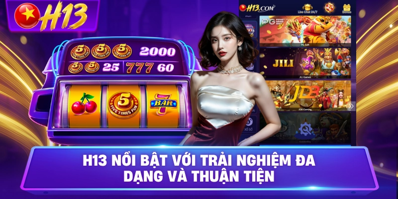 H13 nổi bật với trải nghiệm đa dạng và thuận tiện