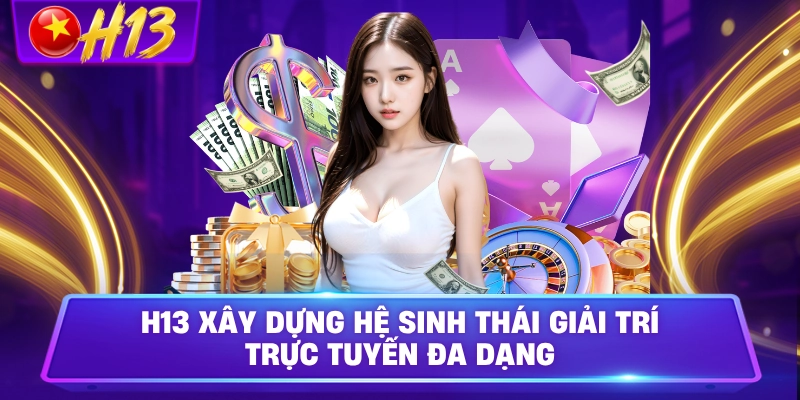 H13 xây dựng hệ sinh thái giải trí trực tuyến đa dạng